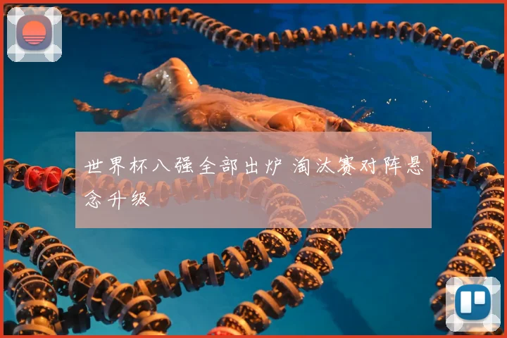 世界杯八强全部出炉 淘汰赛对阵悬念升级