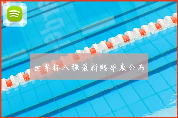 世界杯八强最新赔率表公布