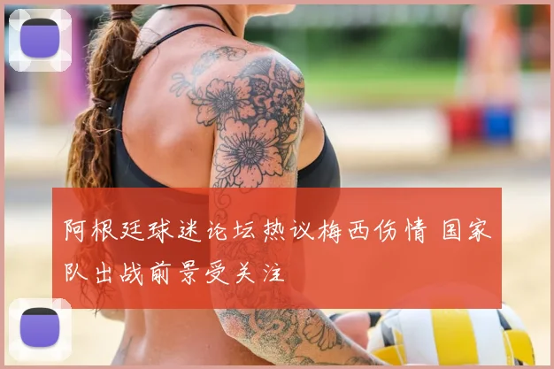 阿根廷球迷论坛热议梅西伤情 国家队出战前景受关注