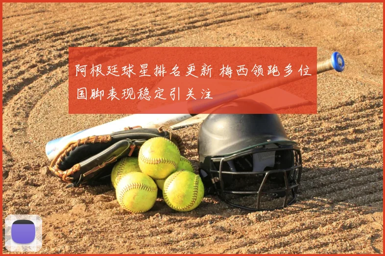 阿根廷球星排名更新 梅西领跑多位国脚表现稳定引关注