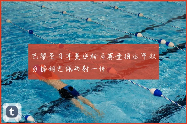 巴黎圣日耳曼逆转马赛登顶法甲积分榜姆巴佩两射一传