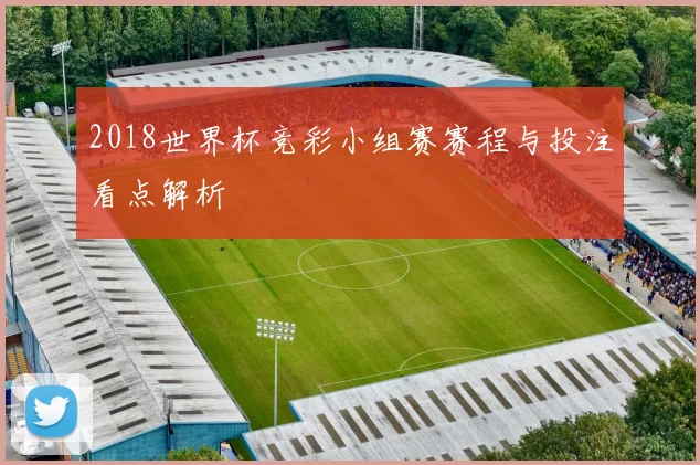 2018世界杯竞彩小组赛赛程与投注看点解析