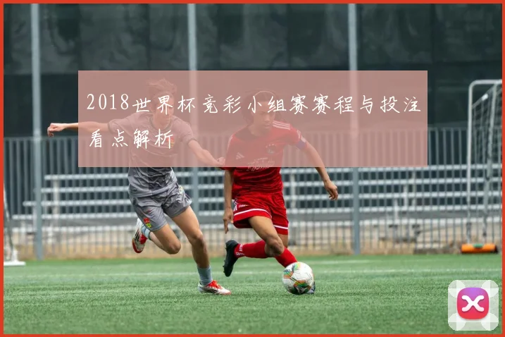 2018世界杯竞彩小组赛赛程与投注看点解析