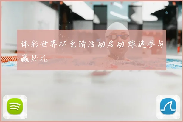 体彩世界杯竞猜活动启动 球迷参与赢好礼