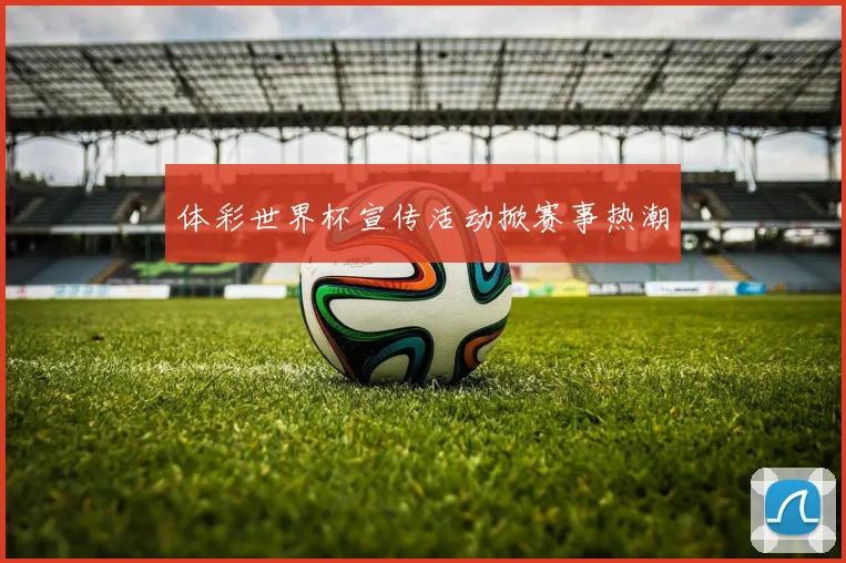 体彩世界杯宣传活动掀赛事热潮