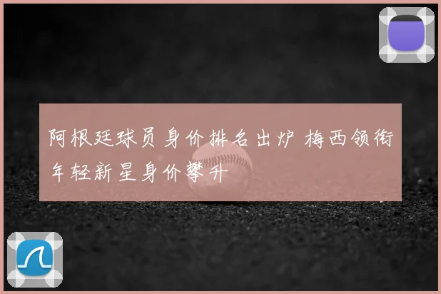 阿根廷球员身价排名出炉 梅西领衔年轻新星身价攀升