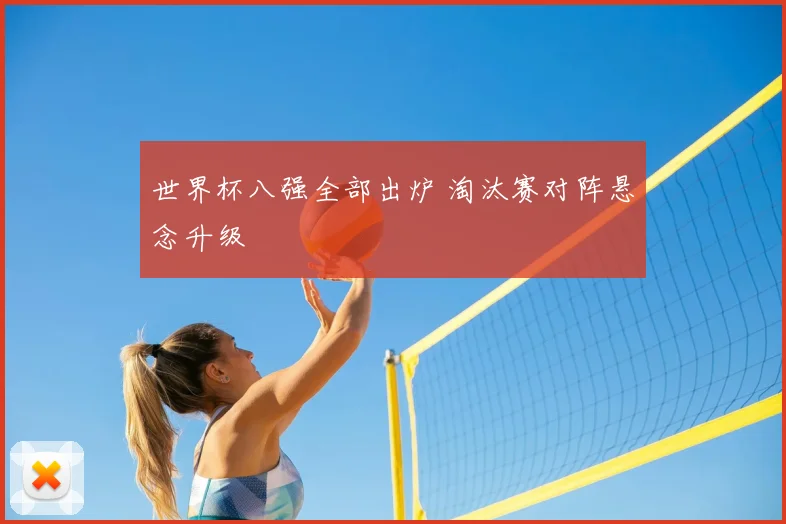 世界杯八强全部出炉 淘汰赛对阵悬念升级