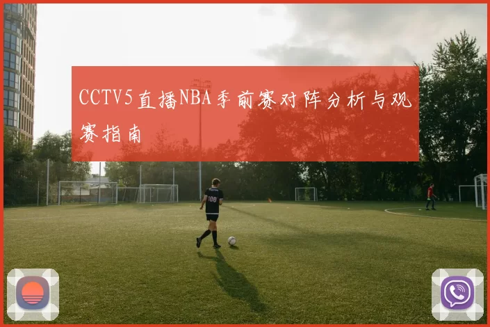 CCTV5直播NBA季前赛对阵分析与观赛指南