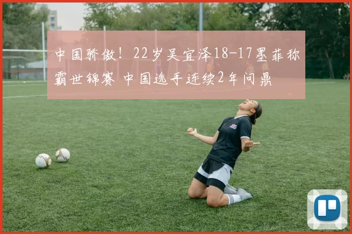 中国骄傲！22岁吴宜泽18-17墨菲称霸世锦赛 中国选手连续2年问鼎