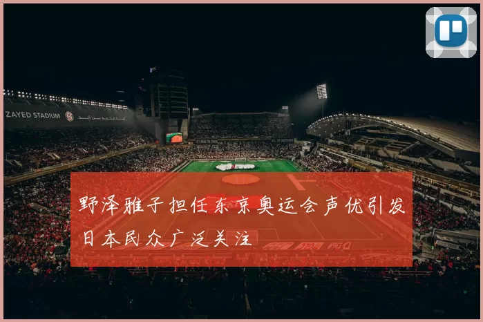 野泽雅子担任东京奥运会声优引发日本民众广泛关注