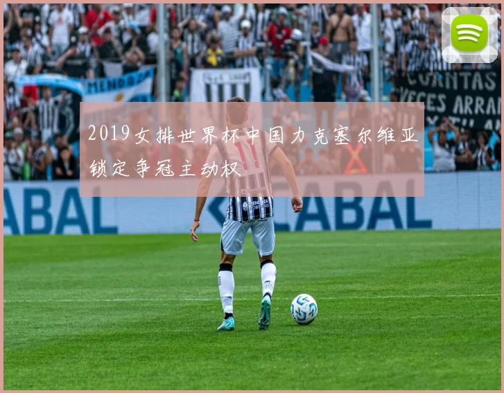 2019女排世界杯中国力克塞尔维亚锁定争冠主动权