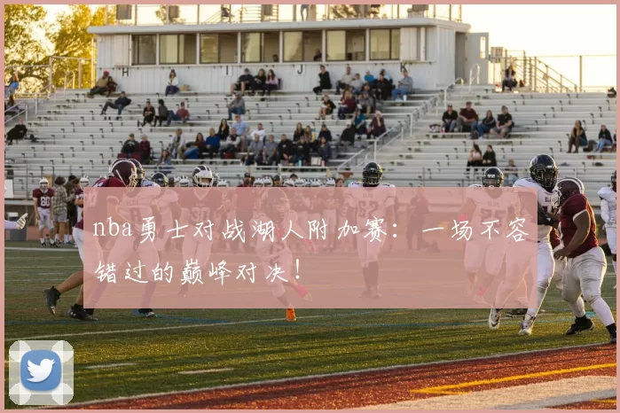 nba勇士对战湖人附加赛：一场不容错过的巅峰对决！