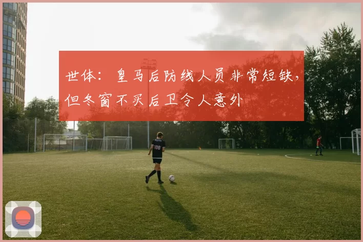 世体：皇马后防线人员非常短缺，但冬窗不买后卫令人意外