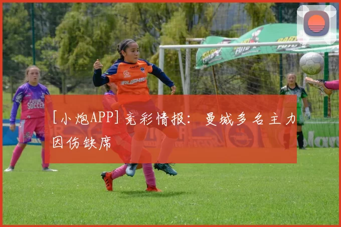 [小炮APP]竞彩情报：曼城多名主力因伤缺席