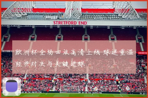 欧洲杯全场回放高清上线 球迷重温经典对决与关键进球