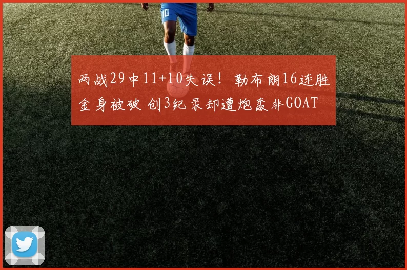 两战29中11+10失误！勒布朗16连胜金身被破 创3纪录却遭炮轰非GOAT