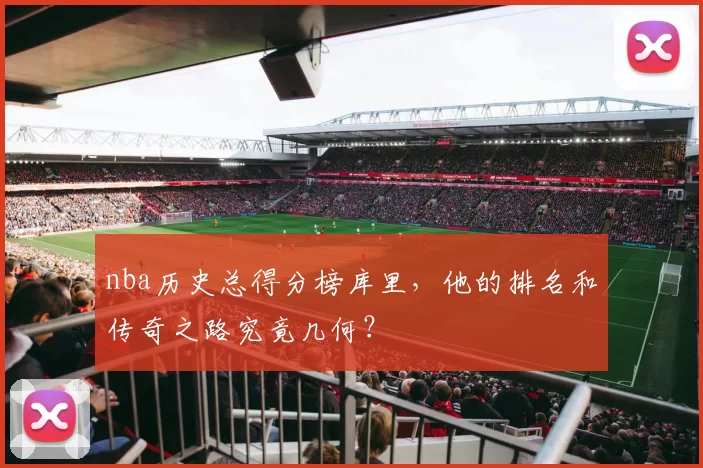 nba历史总得分榜库里，他的排名和传奇之路究竟几何？