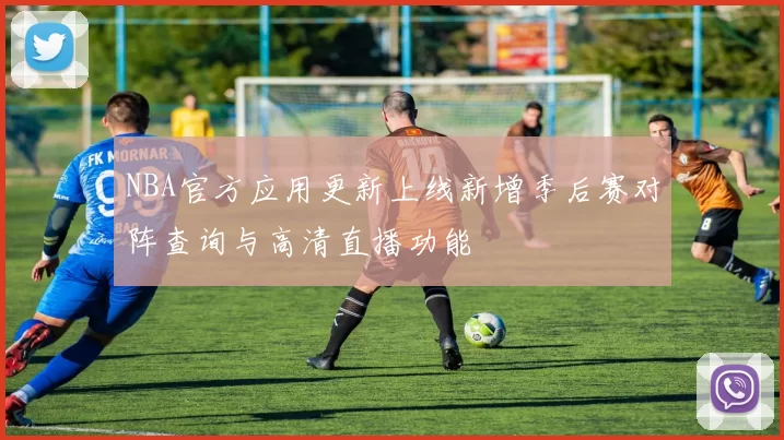 NBA官方应用更新上线新增季后赛对阵查询与高清直播功能