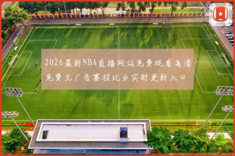 2026最新NBA直播网站免费观看高清免费无广告赛程比分实时更新入口大全