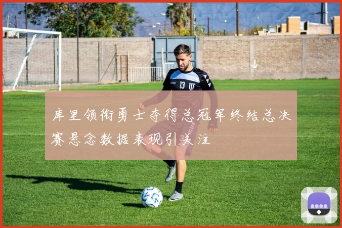 库里领衔勇士夺得总冠军终结总决赛悬念数据表现引关注
