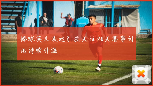 棒球英文表达引发关注相关赛事讨论持续升温