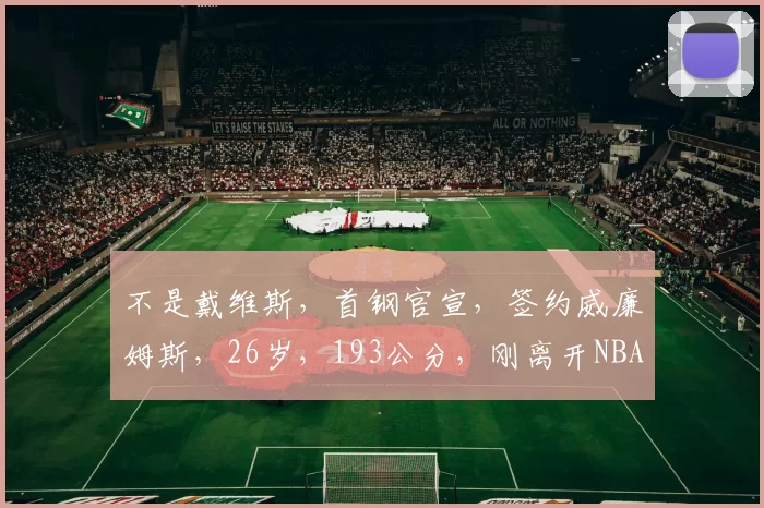 不是戴维斯，首钢官宣，签约威廉姆斯，26岁，193公分，刚离开NBA