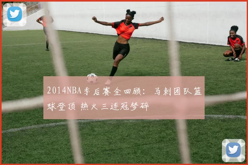 2014NBA季后赛全回顾：马刺团队篮球登顶 热火三连冠梦碎