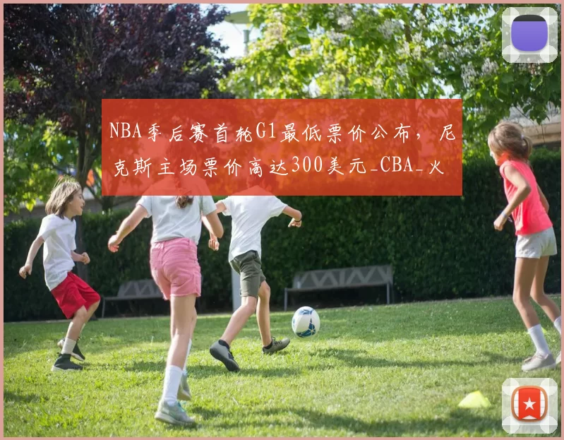 NBA季后赛首轮G1最低票价公布，尼克斯主场票价高达300美元_CBA_火箭_骑士