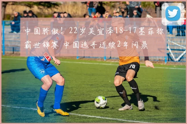 中国骄傲！22岁吴宜泽18-17墨菲称霸世锦赛 中国选手连续2年问鼎