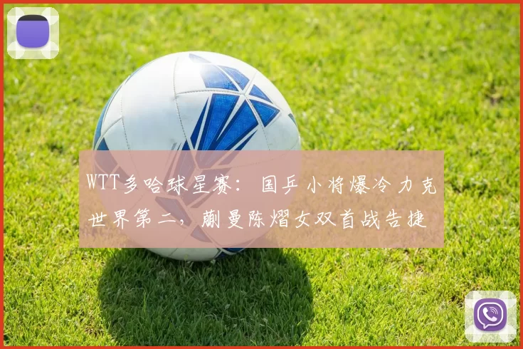 WTT多哈球星赛：国乒小将爆冷力克世界第二，蒯曼陈熠女双首战告捷