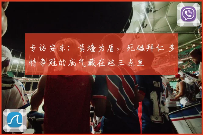 专访安东：黄墙为盾，死磕拜仁 多特争冠的底气藏在这三点里