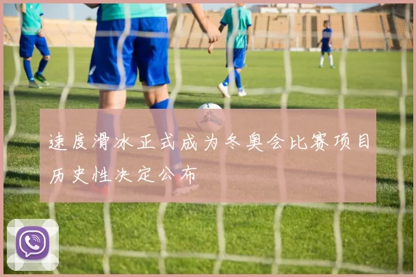 速度滑冰正式成为冬奥会比赛项目历史性决定公布