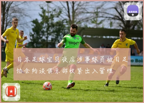 日本足球宝贝夜店涉事球员被日足协会约谈俱乐部收紧出入管理