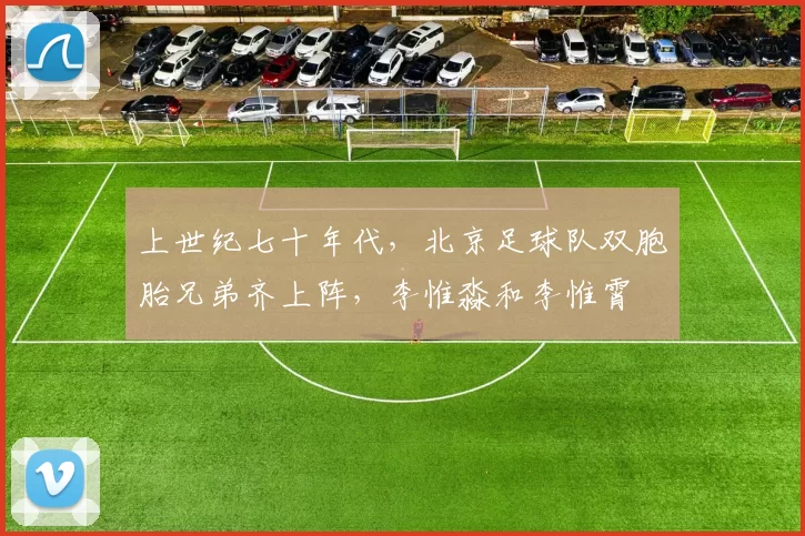 上世纪七十年代，北京足球队双胞胎兄弟齐上阵，李惟淼和李惟霄